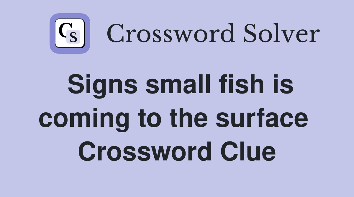 Signs small fish is coming to the surface  Crossword Clue