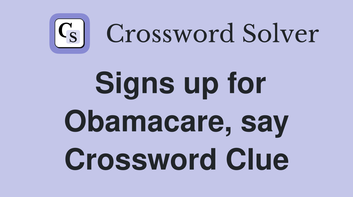 Signs up for Obamacare, say Crossword Clue