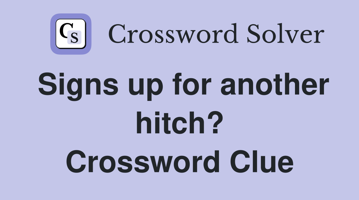 Signs up for another hitch? Crossword Clue