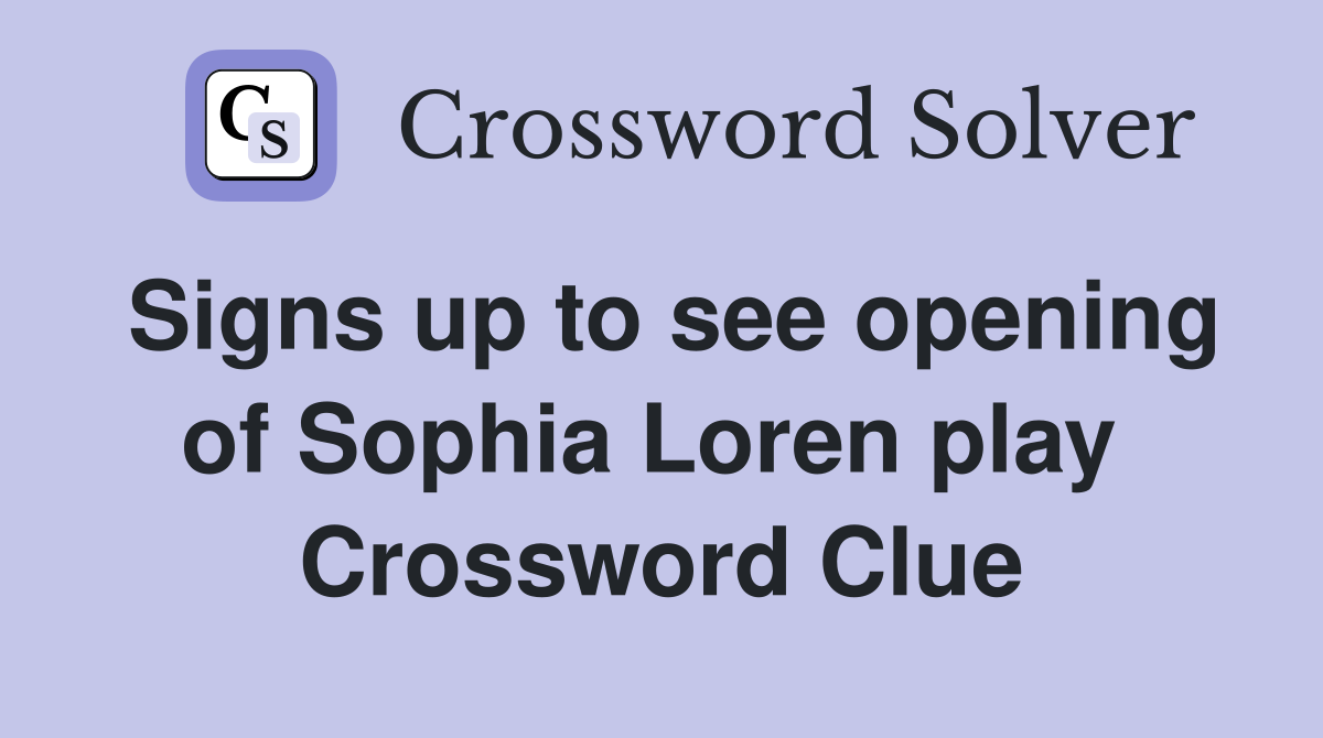 Signs up to see opening of Sophia Loren play  Crossword Clue