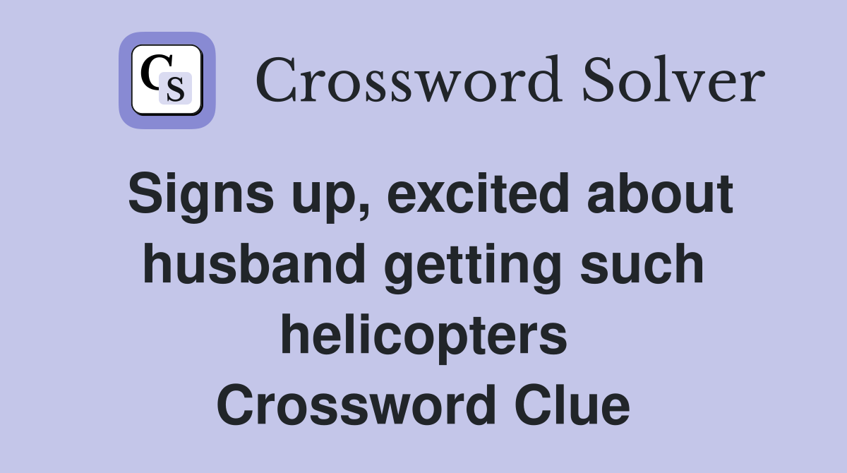 Signs up, excited about husband getting such helicopters Crossword Clue