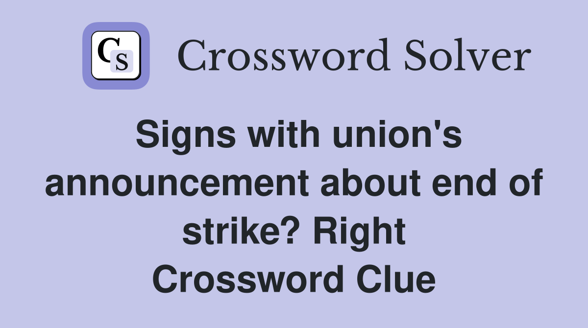 Signs with union's announcement about end of strike? Right Crossword Clue