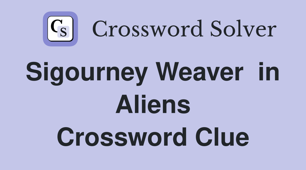 Sigourney Weaver  in  Aliens Crossword Clue