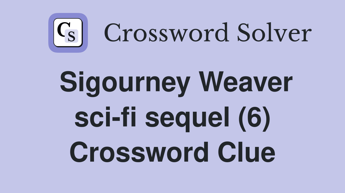 Sigourney Weaver sci-fi sequel (6) Crossword Clue