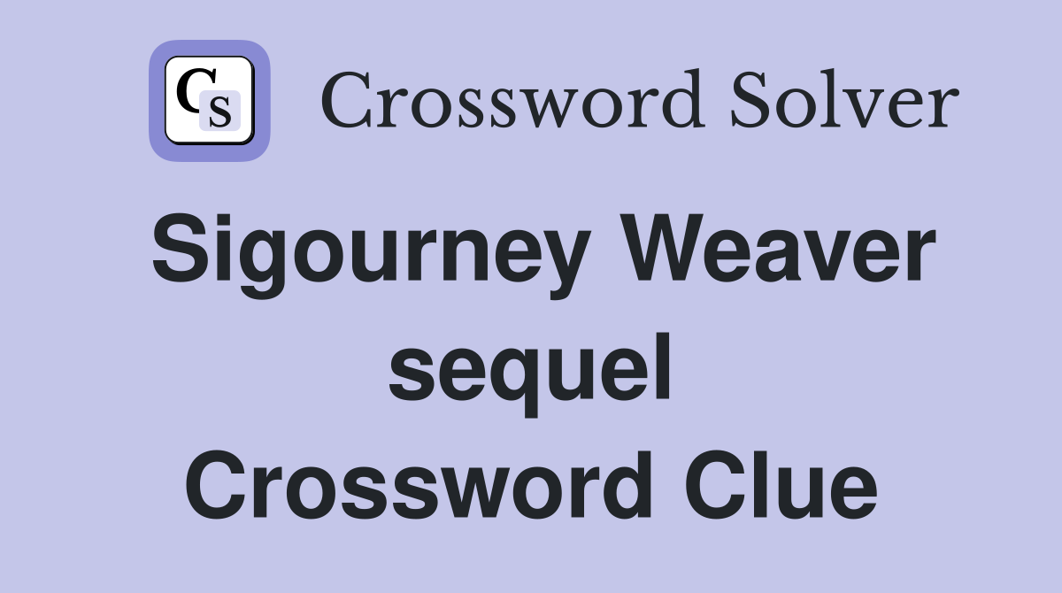 Sigourney Weaver sequel Crossword Clue