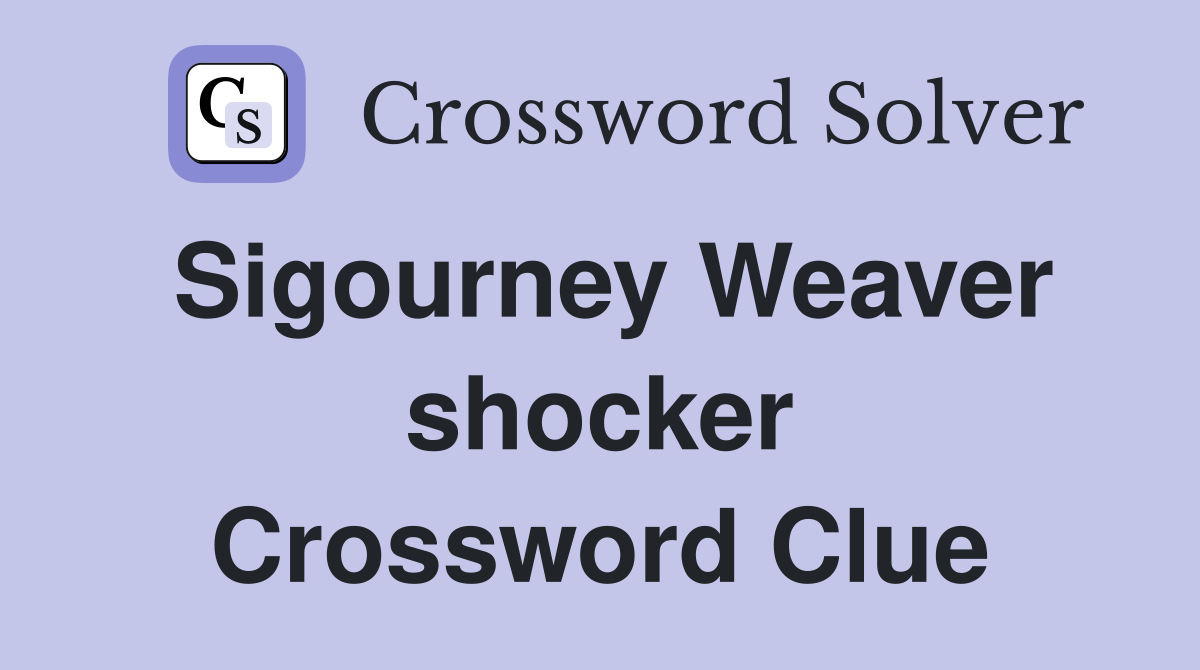 Sigourney Weaver shocker Crossword Clue