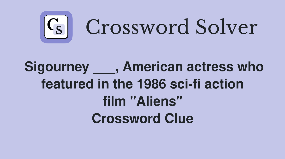 Sigourney ___, American actress who featured in the 1986 sci-fi action film "Aliens" Crossword Clue
