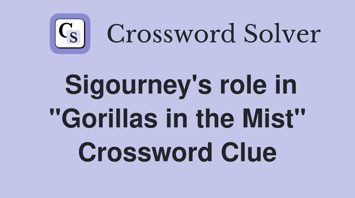 Sigourney's role in "Gorillas in the Mist" Crossword Clue
