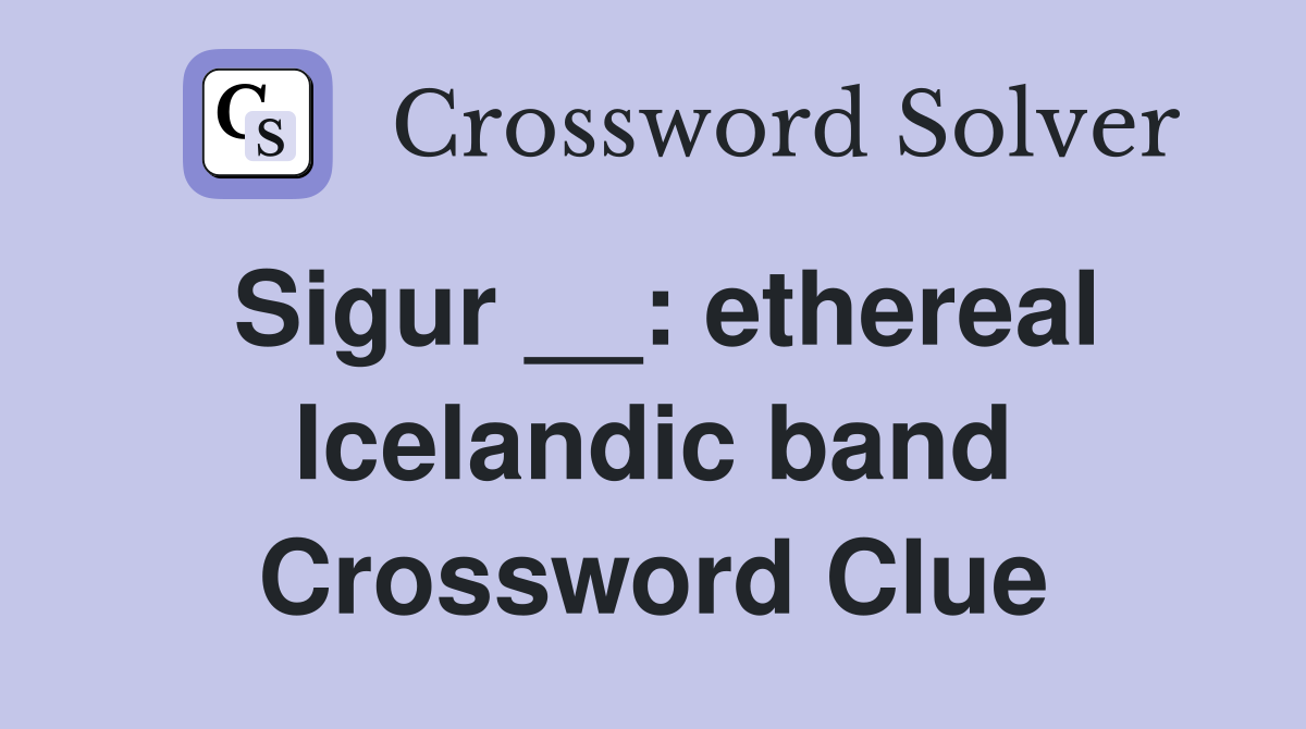 Sigur __: ethereal Icelandic band Crossword Clue