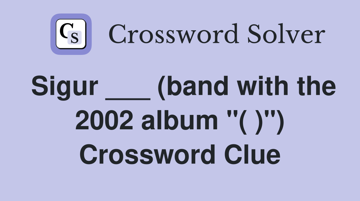 Sigur ___ (band with the 2002 album "( )") Crossword Clue