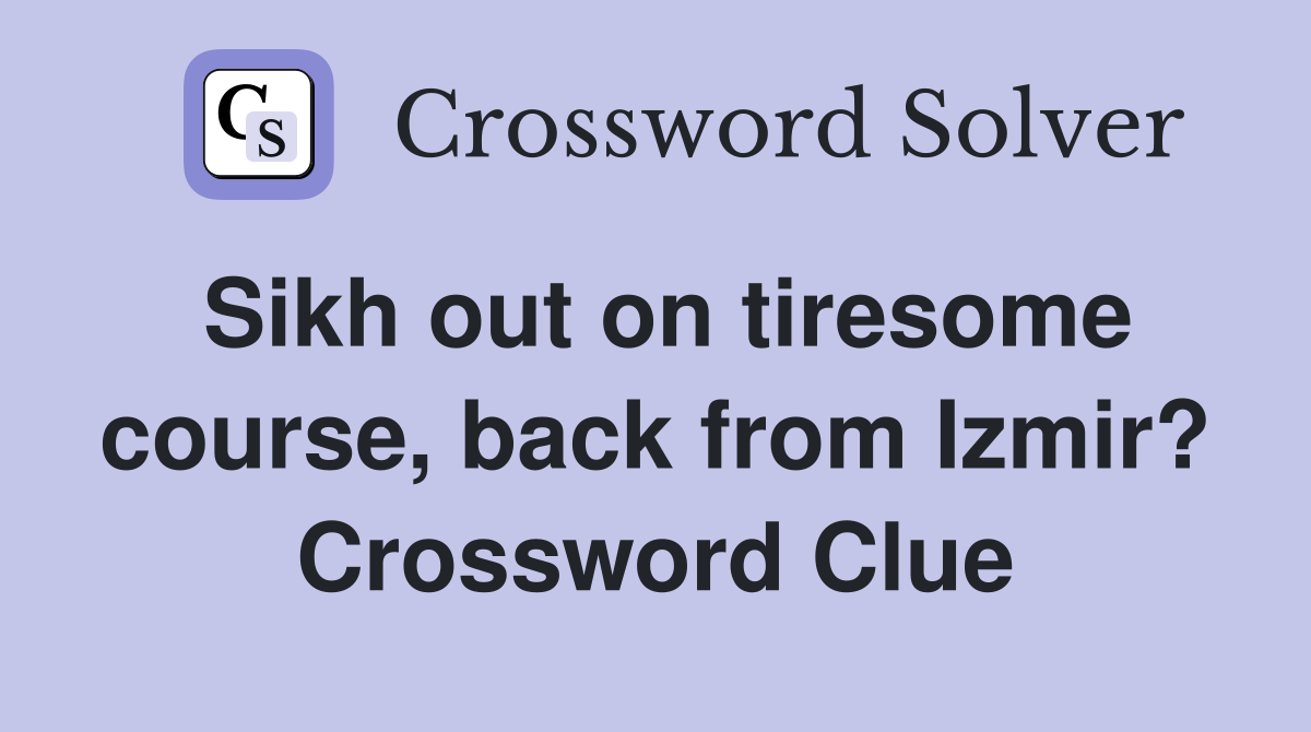 Sikh out on tiresome course, back from Izmir? Crossword Clue