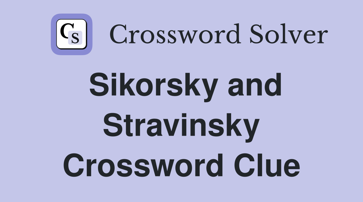 Sikorsky and Stravinsky Crossword Clue