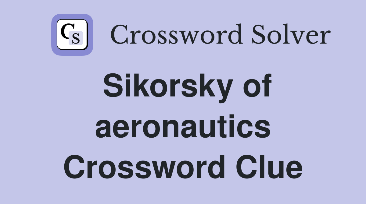 Sikorsky of aeronautics Crossword Clue