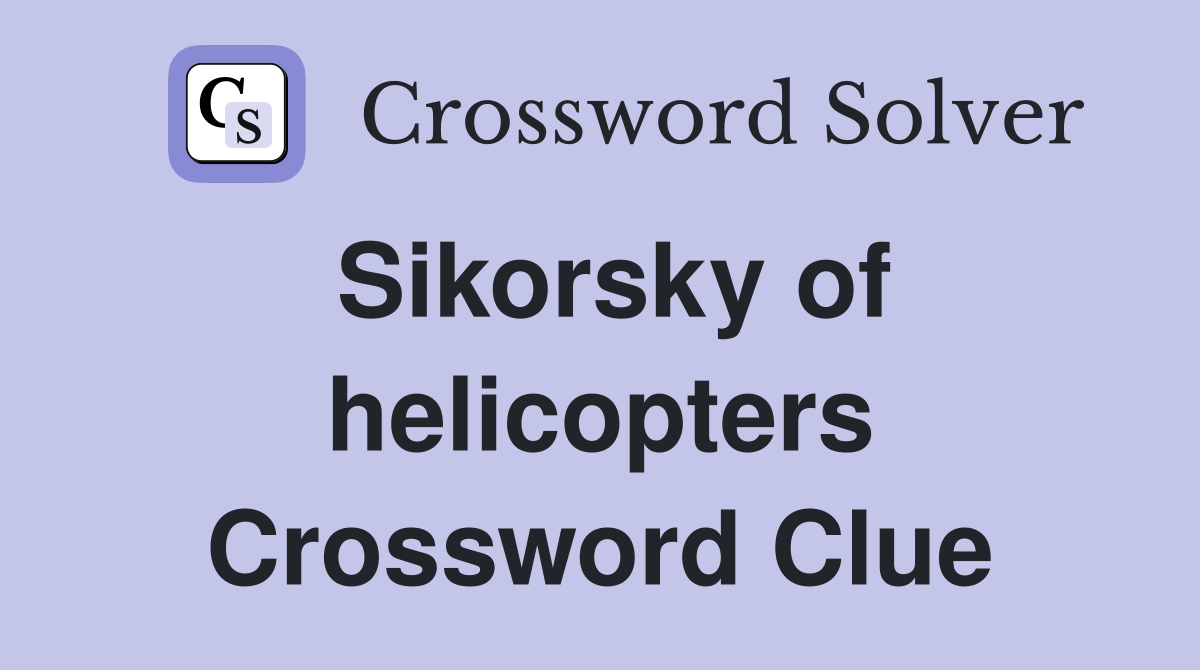 Sikorsky of helicopters Crossword Clue