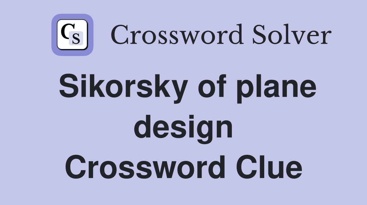 Sikorsky of plane design Crossword Clue