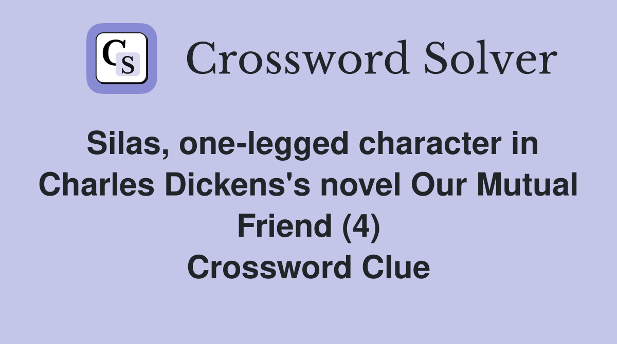 Silas, one-legged character in Charles Dickens's novel Our Mutual Friend (4) Crossword Clue