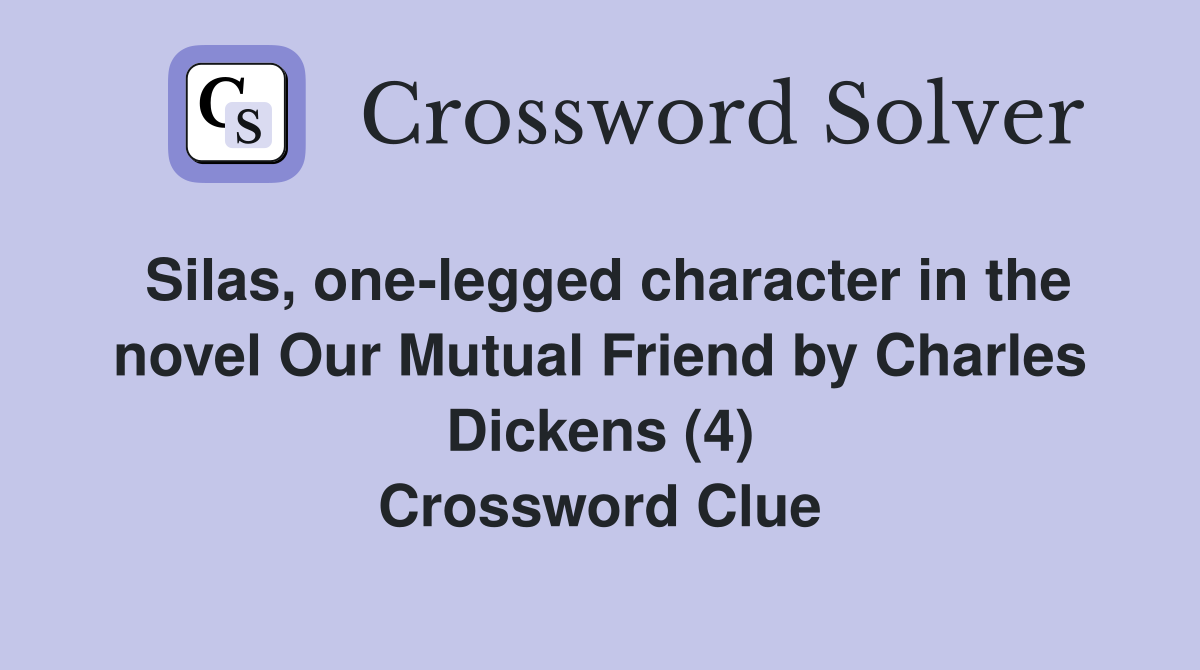 Silas, one-legged character in the novel Our Mutual Friend by Charles Dickens (4) Crossword Clue
