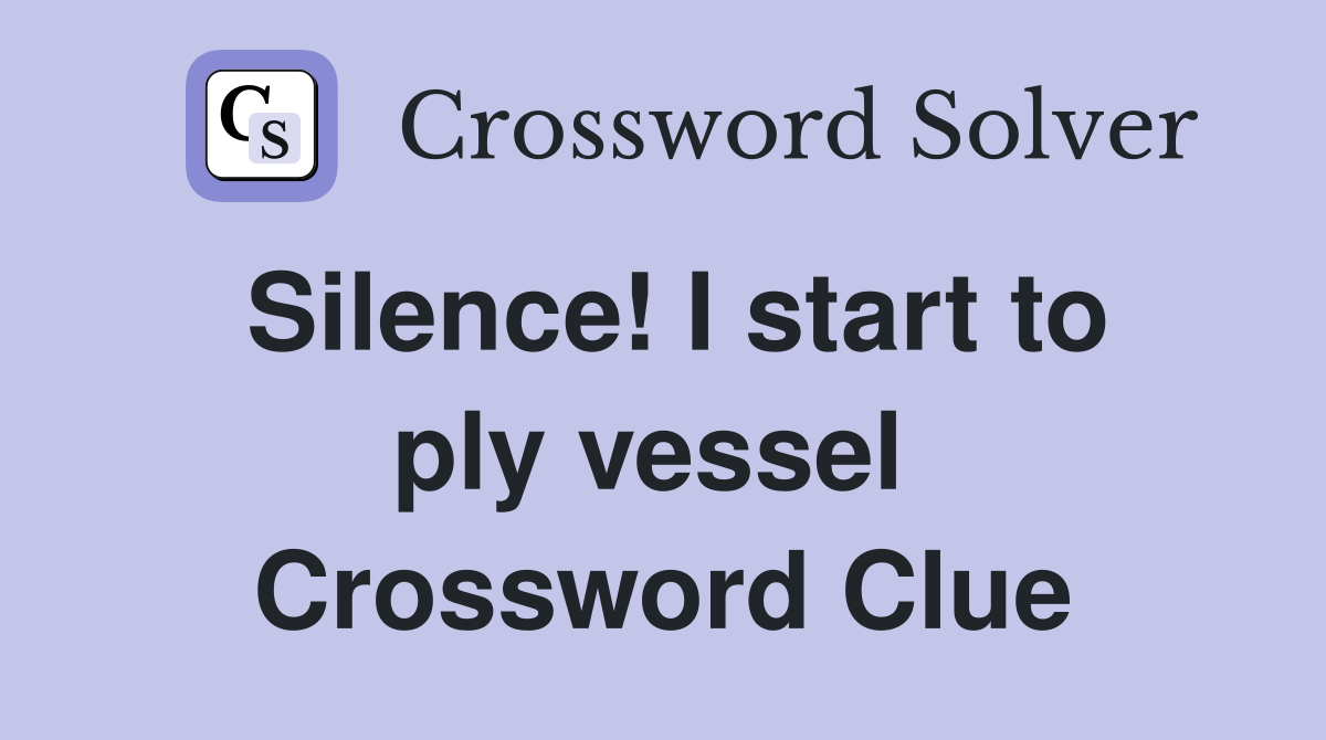Silence! I start to ply vessel  Crossword Clue