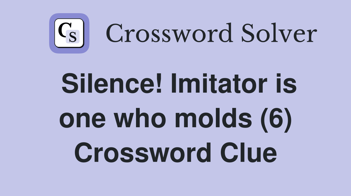 Silence! Imitator is one who molds (6) Crossword Clue