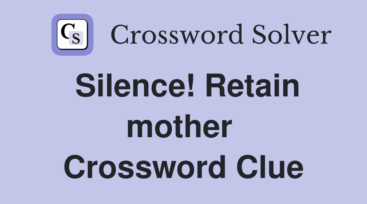 Silence! Retain mother  Crossword Clue