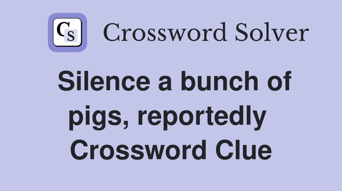 Silence a bunch of pigs, reportedly  Crossword Clue