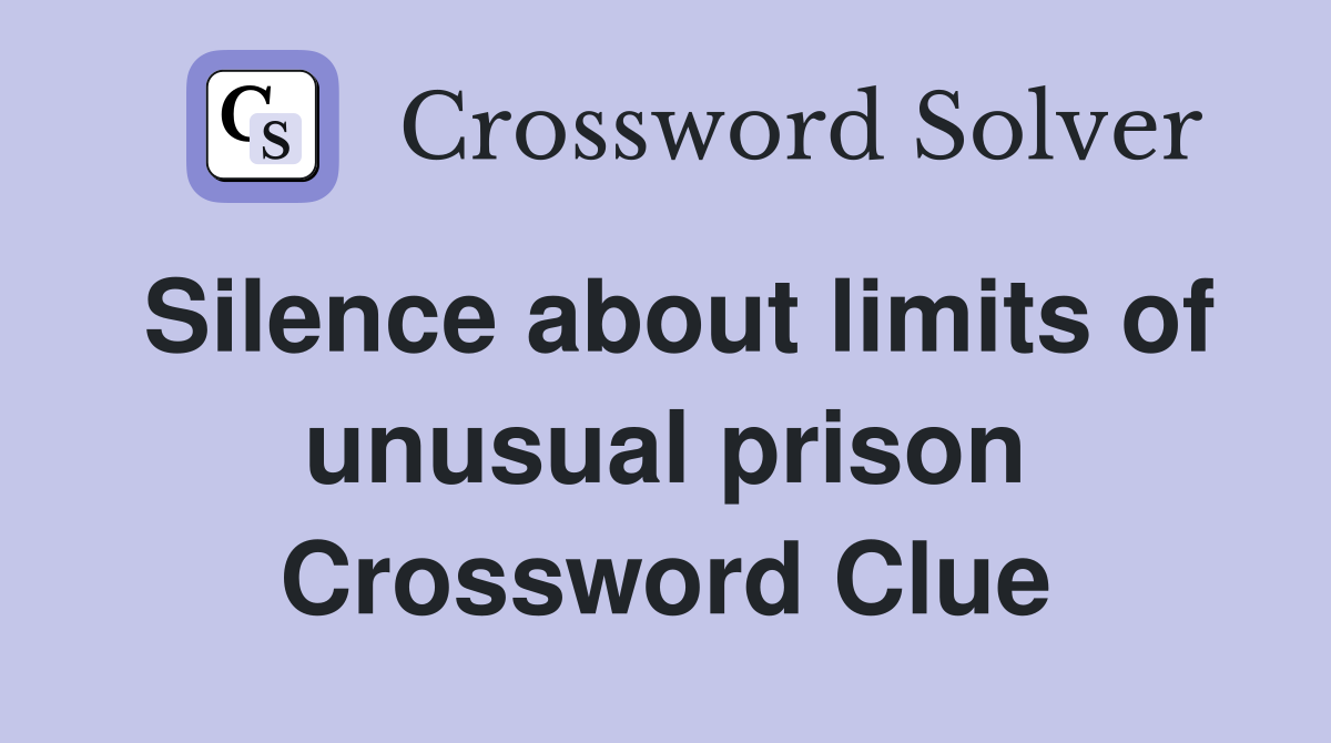 Silence about limits of unusual prison Crossword Clue