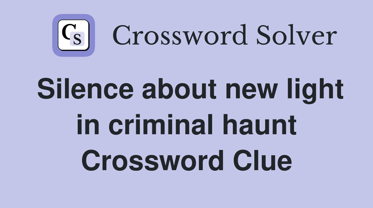 Silence about new light in criminal haunt Crossword Clue