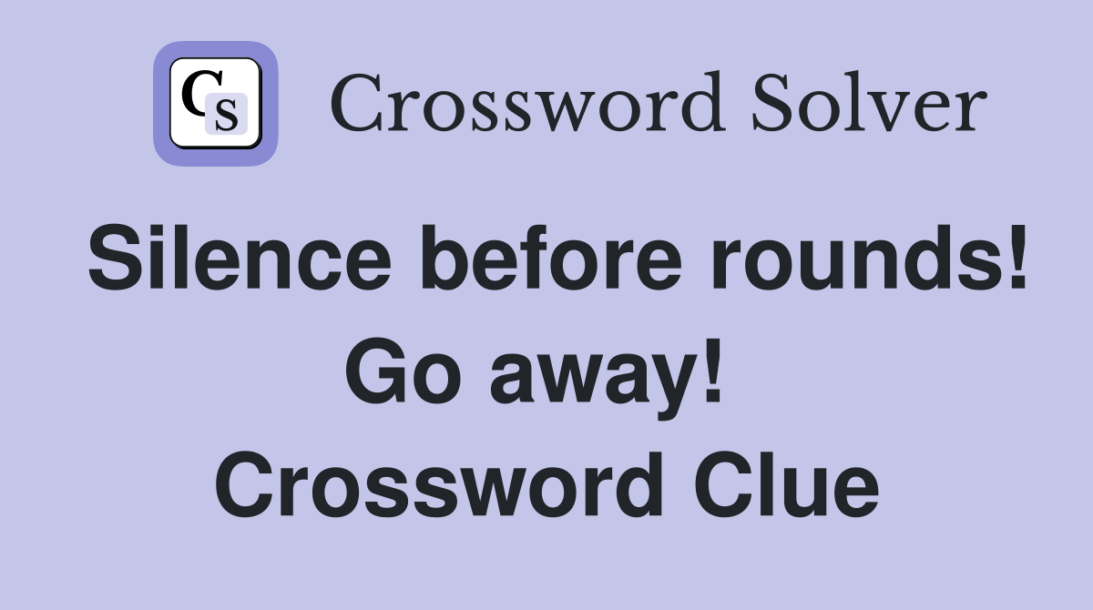 Silence before rounds! Go away!  Crossword Clue