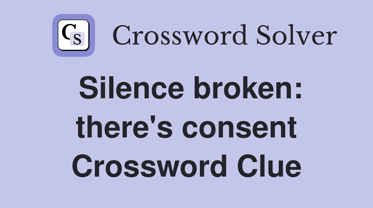 Silence broken: there's consent Crossword Clue