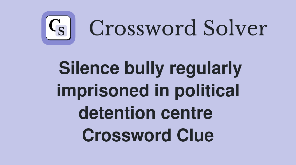 Silence bully regularly imprisoned in political detention centre  Crossword Clue