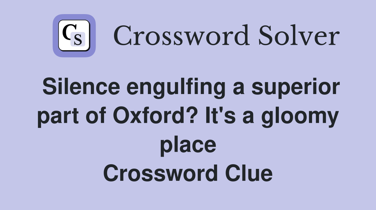Silence engulfing a superior part of Oxford? It's a gloomy place Crossword Clue