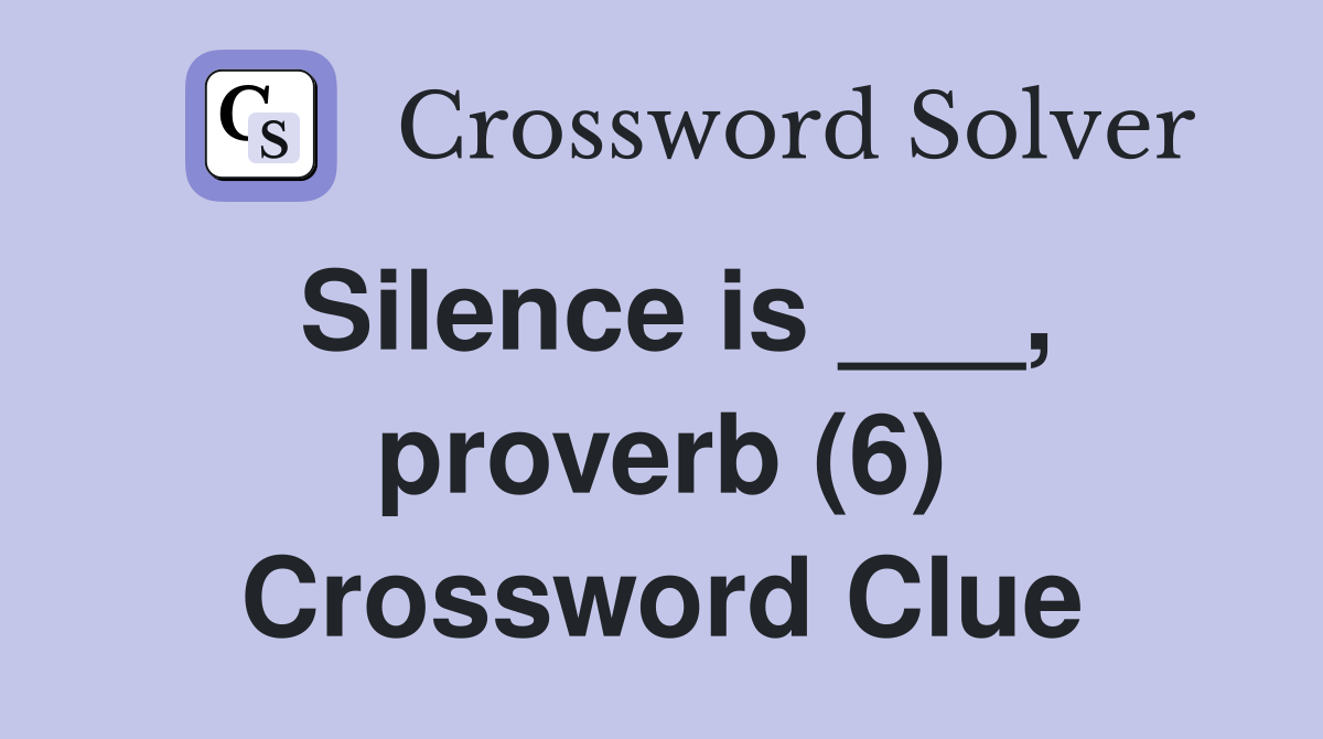 Silence is ___, proverb (6) Crossword Clue