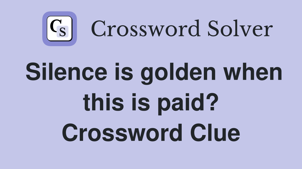 Silence is golden when this is paid? Crossword Clue