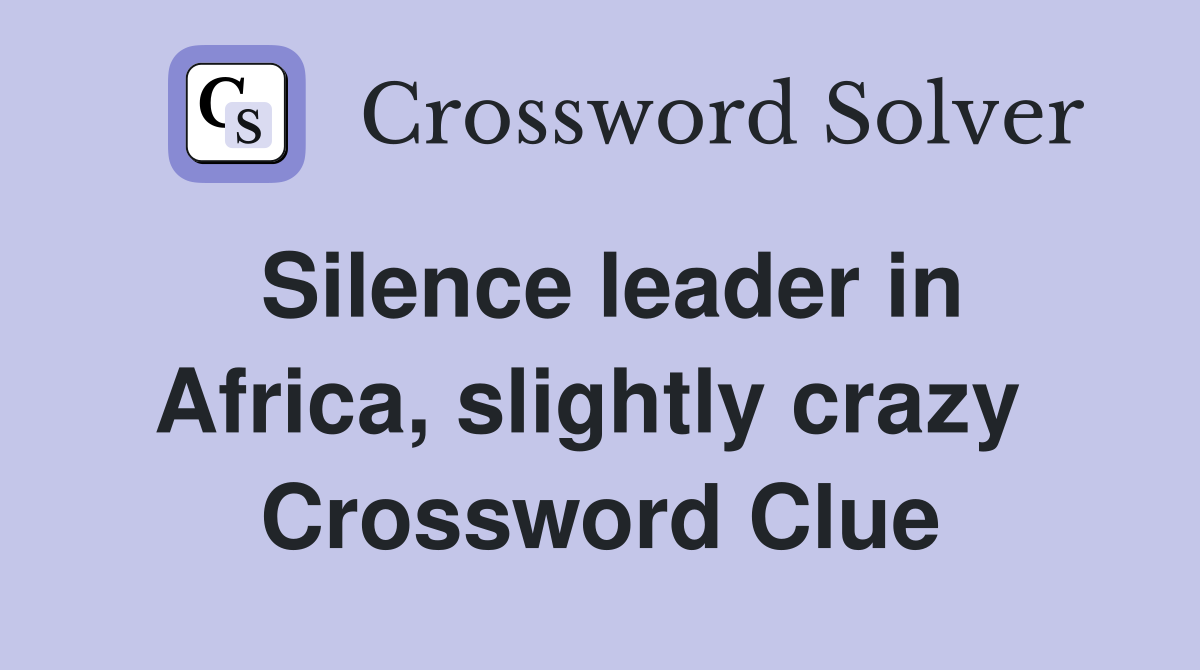 Silence leader in Africa, slightly crazy  Crossword Clue
