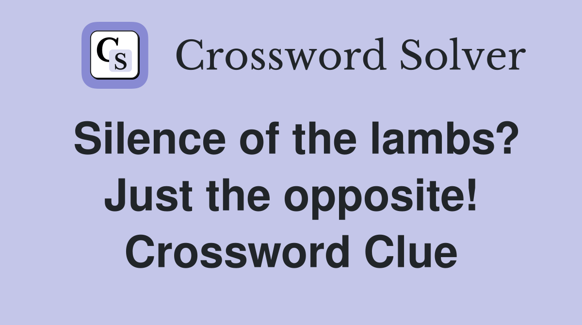 Silence of the lambs? Just the opposite! Crossword Clue