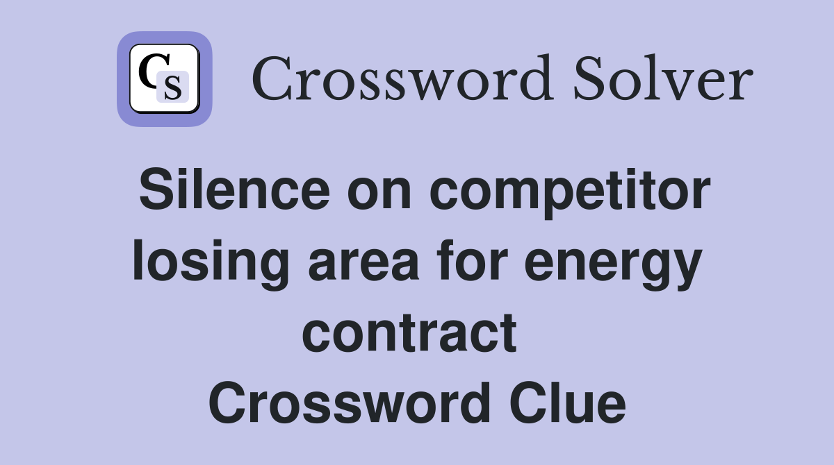 Silence on competitor losing area for energy contract  Crossword Clue