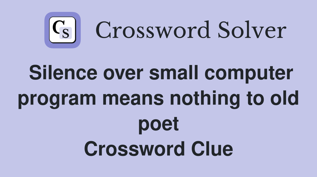 Silence over small computer program means nothing to old poet Crossword Clue