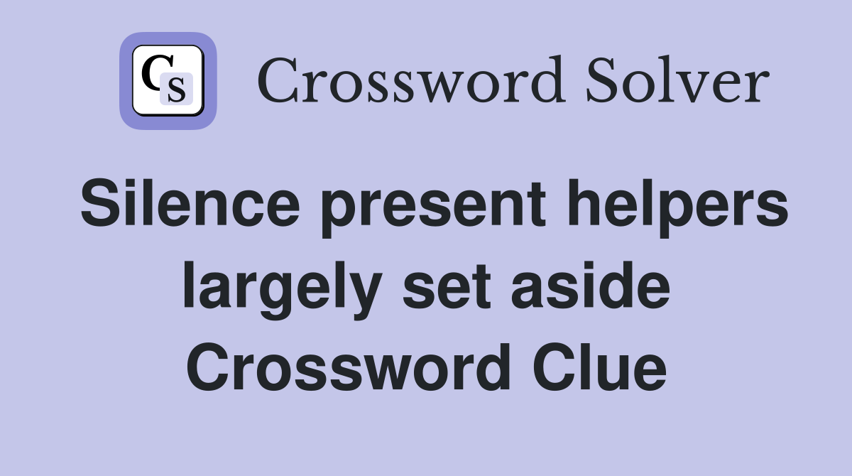 Silence present helpers largely set aside Crossword Clue