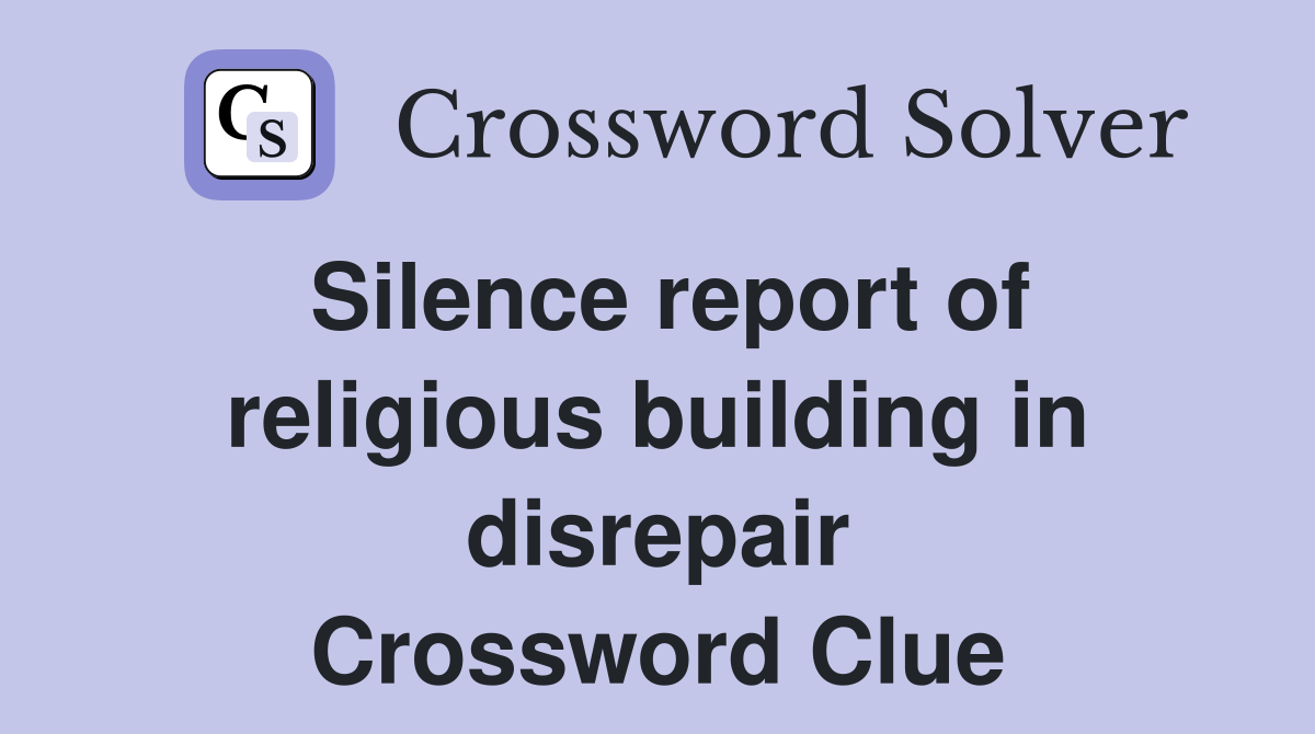Silence report of religious building in disrepair Crossword Clue