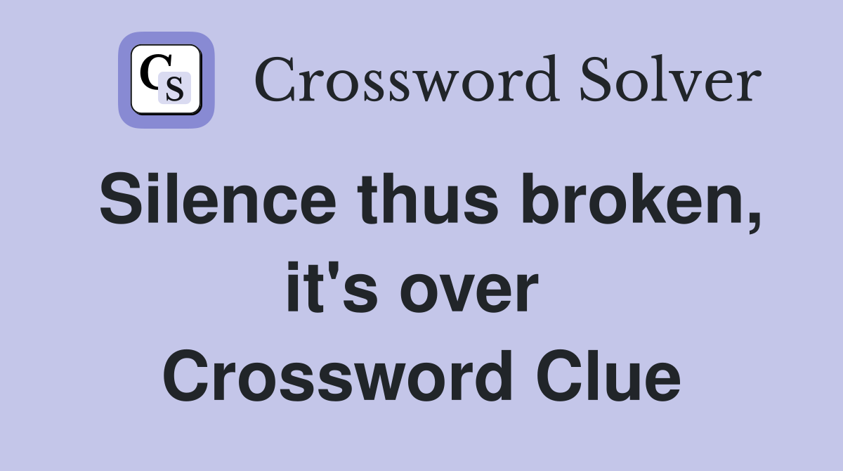 Silence thus broken, it's over  Crossword Clue