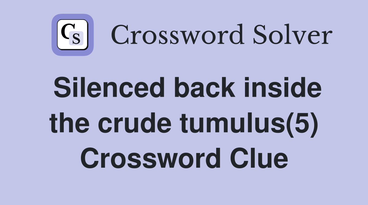 Silenced back inside the crude tumulus(5) Crossword Clue