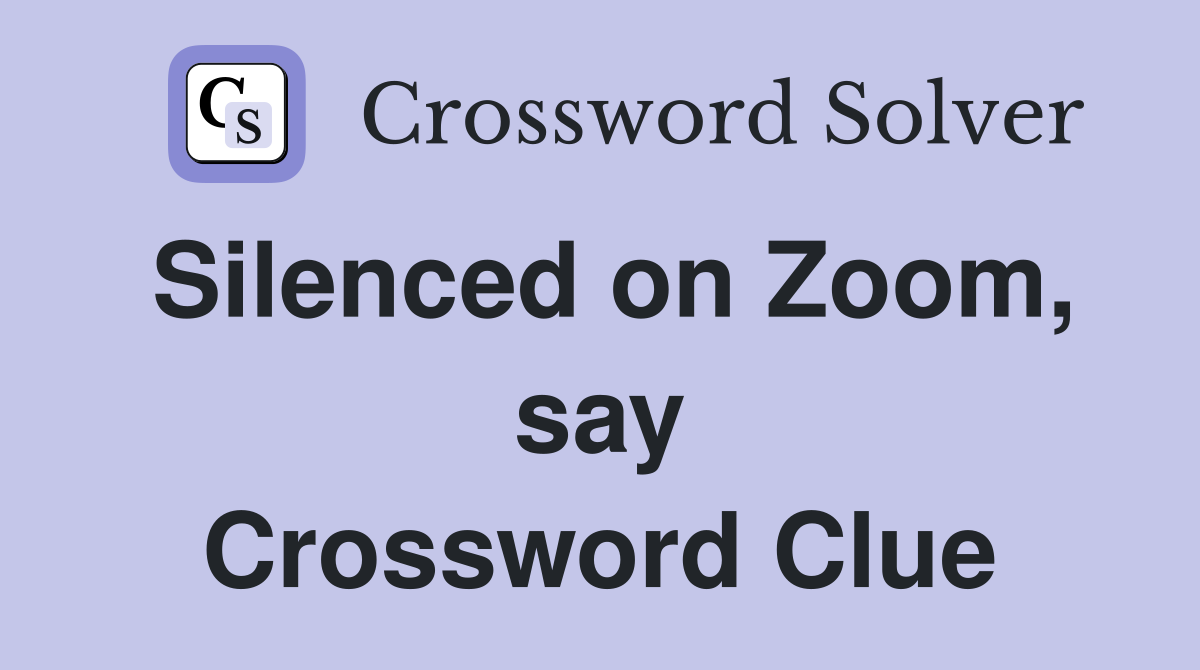 Silenced on Zoom, say Crossword Clue