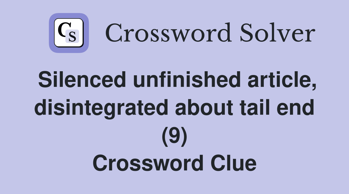 Silenced unfinished article, disintegrated about tail end (9) Crossword Clue