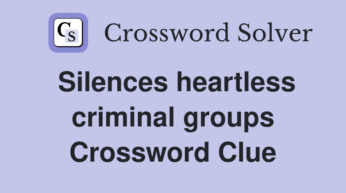 Silences heartless criminal groups Crossword Clue