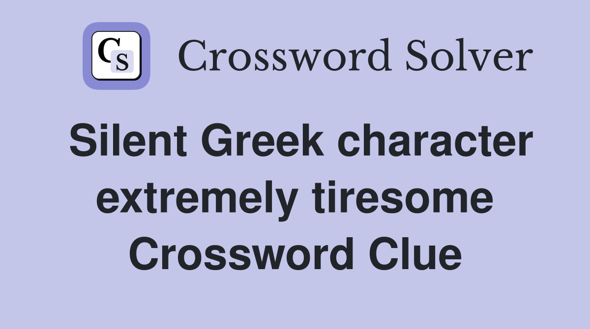 Silent Greek character extremely tiresome Crossword Clue