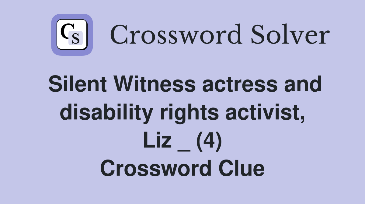 Silent Witness actress and disability rights activist, Liz _ (4) Crossword Clue