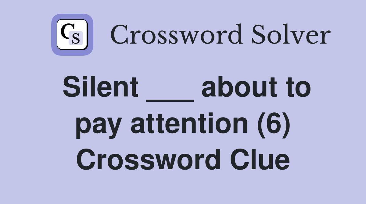 Silent ___ about to pay attention (6) Crossword Clue