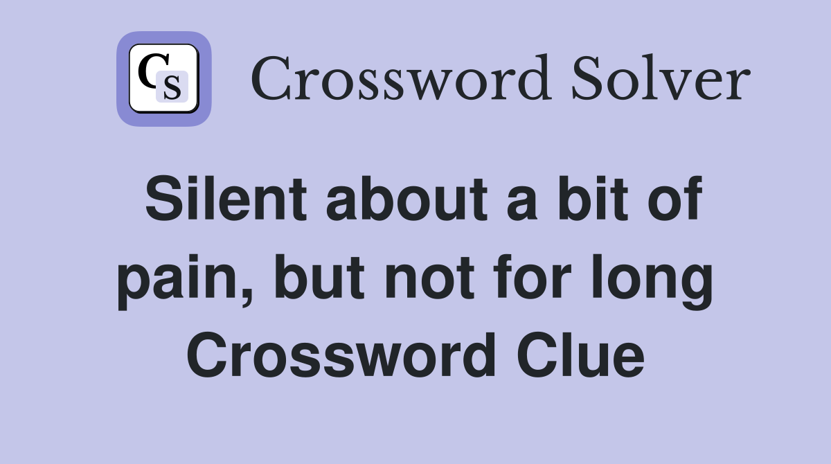 Silent about a bit of pain, but not for long Crossword Clue