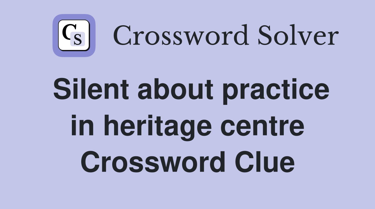 Silent about practice in heritage centre Crossword Clue