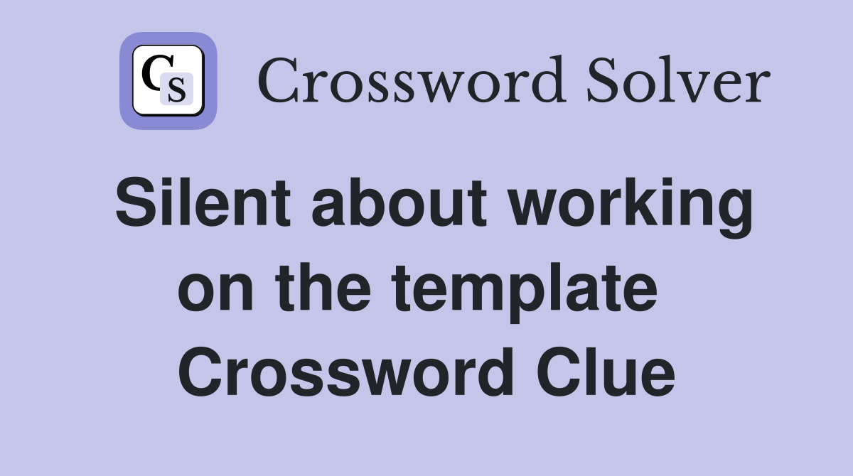 Silent about working on the template  Crossword Clue